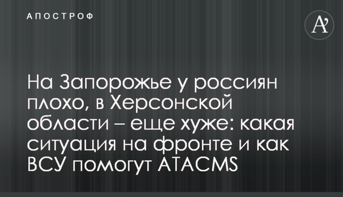 На Запорожье у россиян плохо, в Херсонской области – еще хуже: какая ситуация на фронте и как ВСУ помогут ATACMS