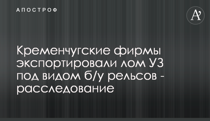 Кременчуцькі фірми експортували брухт УЗ під виглядом вживаних рельсів - розслідування