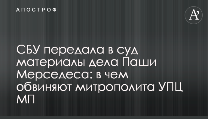 СБУ передала в суд материалы дела Паши Мерседеса: в чем обвиняют митрополита УПЦ МП
