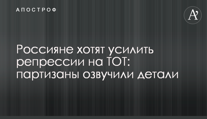 Россияне хотят усилить репрессии на ВОТ: партизаны озвучили детали