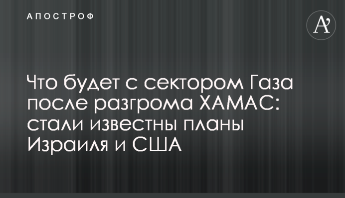 Що буде з сектором Гази після розгрому ХАМАС: стали відомі плани Ізраїлю та США
