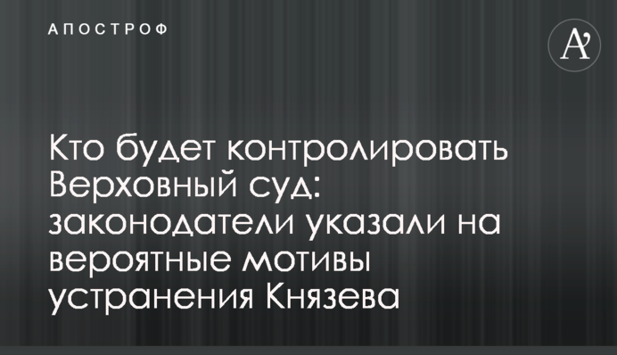 Кто будет контролировать Верховный суд: законодатели указали на вероятные мотивы устранения Князева