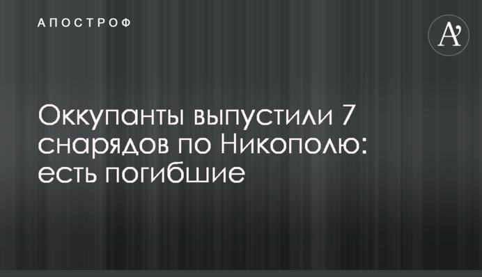 Окупанти випустили 7 снарядів по Нікополю: є загиблі