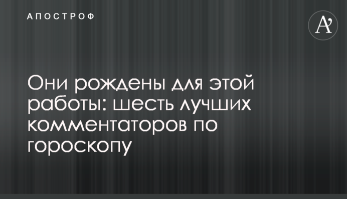 Они рождены для этой работы: шесть лучших комментаторов по гороскопу