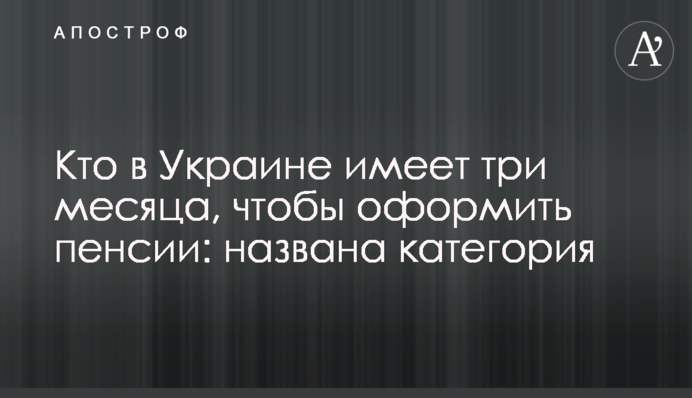Хто в Україні має три місяці, щоб оформити пенсії: названа категорія