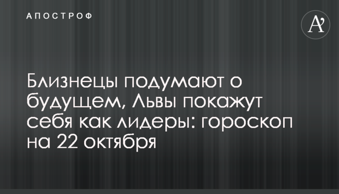 Близнецы подумают о будущем, Львы покажут себя как лидеры: гороскоп на 22 октября