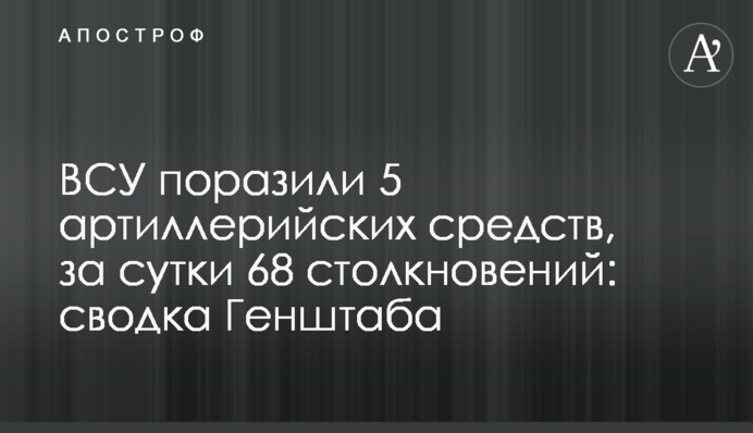 ВСУ поразили 5 артиллерийских средств, за сутки 68 столкновений: сводка Генштаба