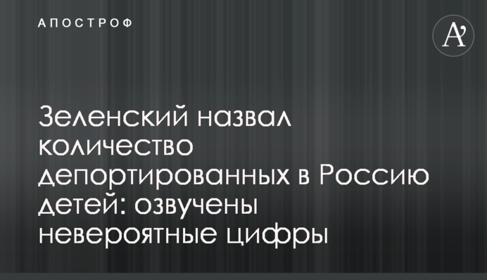 Зеленський назвав кількість депортованих в Росію дітей: озвучені неймовірні цифри