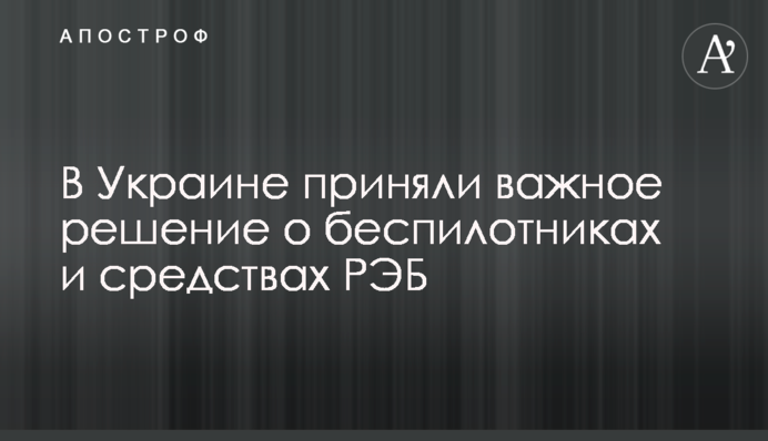 В Україні ухвалили важливе рішення щодо безпілотників та засобів РЕБ