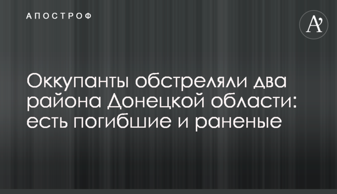 Окупанти обстріляли два райони Донеччини: є загиблі і поранені