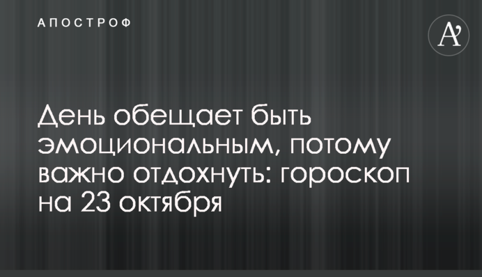 День обещает быть эмоциональным, потому важно отдохнуть: гороскоп на 23 октября
