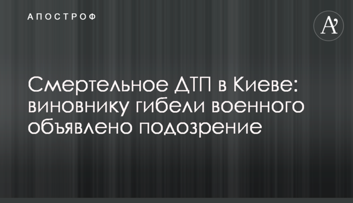 Смертельное ДТП в Киеве: виновнику гибели военного объявлено подозрение