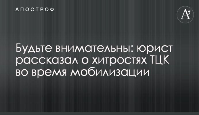 Будьте уважними: юрист розповів про хитрощі ТЦК під час мобілізації