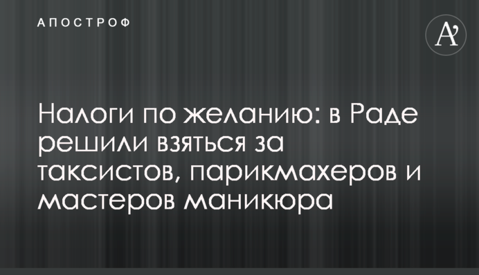 Податки за бажанням: в Раді вирішили взятися за таксистів, перукарів і майстрів манікюру