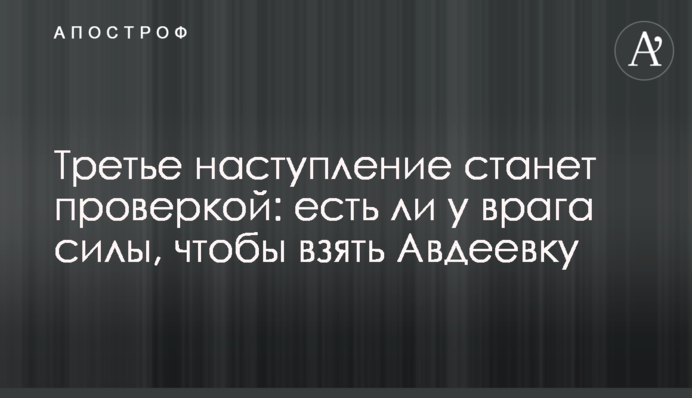 Третье наступление станет проверкой: есть ли у врага силы, чтобы взять Авдеевку