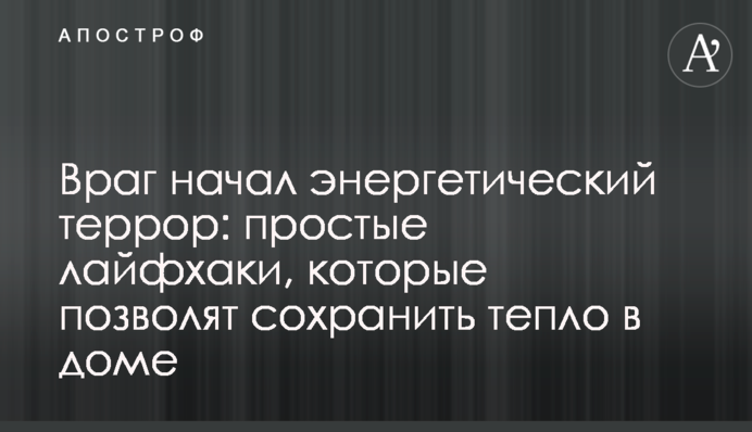 Враг начал энергетический террор: простые лайфхаки, которые позволят сохранить тепло в доме