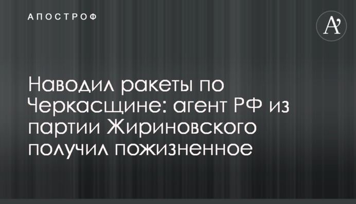 Наводив ракети по Черкащині: агент РФ з партії Жириновського отримав довічне, фото