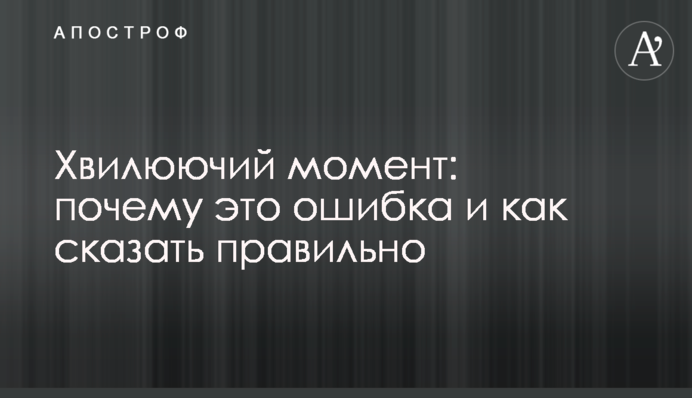 Хвилюючий момент: почему это ошибка и как сказать правильно