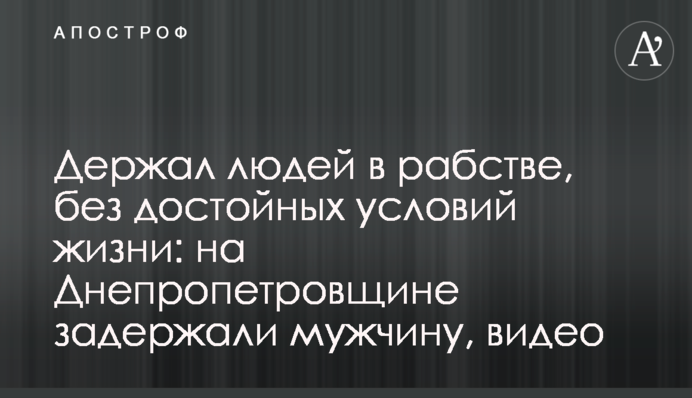 Тримав людей у рабстві, без гідних умов життя: на Дніпропетровщині затримали чоловіка, відео