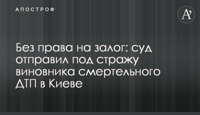 Без права на залог: суд отправил под стражу виновника смертельного ДТП в Киеве