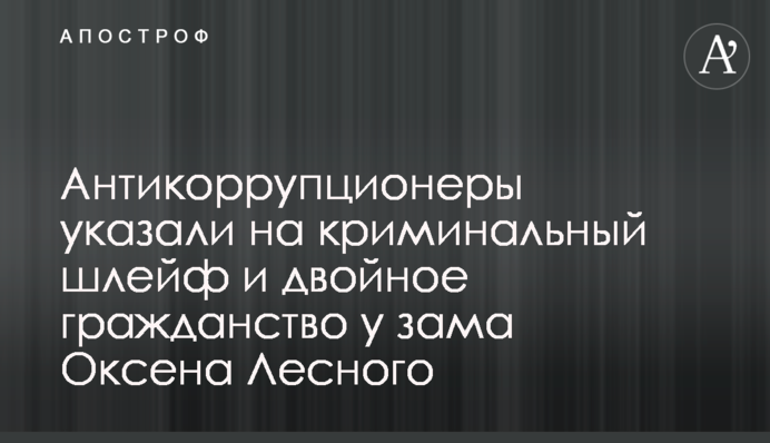 Антикорупціонери вказали на кримінальний шлейф та подвійне громадянство у заступника Оксена Лісового