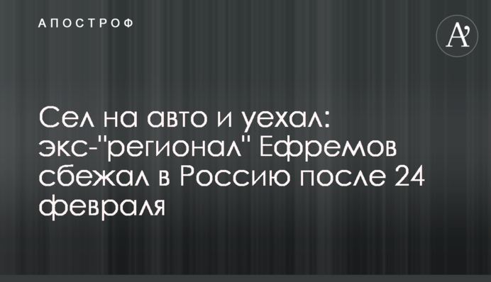 Сел в авто и уехал: экс-"регионал" Ефремов сбежал в Россию после 24 февраля