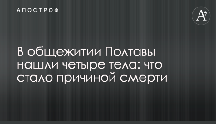 В гуртожитку Полтави знайшли чотири тіла: що стало причиною смерті