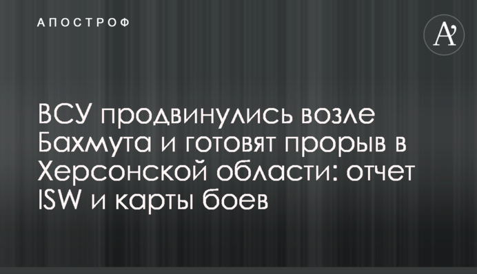 ЗСУ просунулися біля Бахмуту і готують прорив на Херсонщині: звіт ISW і карти боїв