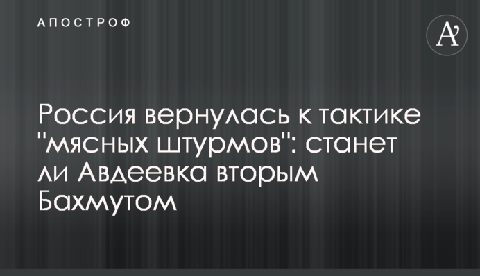 Росія повернулася до тактики "м’ясних штурмів": чи стане Авдіївка другим Бахмутом