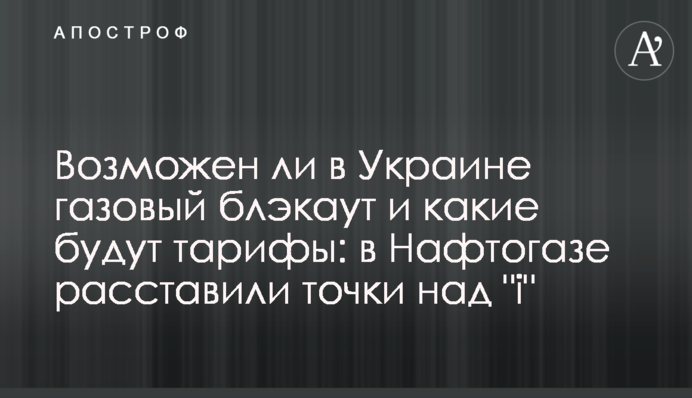 Чи можливий в Україні газовий блекаут і які будуть тарифи: в Нафтогазі розставили крапки над 