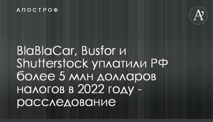 BlaBlaCar, Busfor та Shutterstock сплатили РФ понад 5 млн доларів податків у 2022 - розслідування