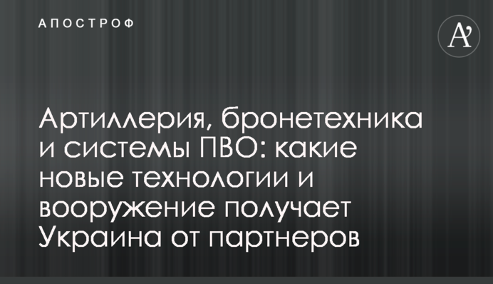 Артиллерия, бронетехника и системы ПВО: какие новые технологии и вооружение получает Украина от партнеров