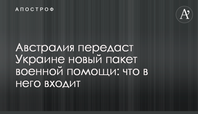 Австралия передаст Украине новый пакет военной помощи: что в него входит