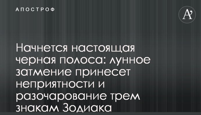 Начнется настоящая черная полоса: лунное затмение принесет неприятности и разочарование трем знакам Зодиака