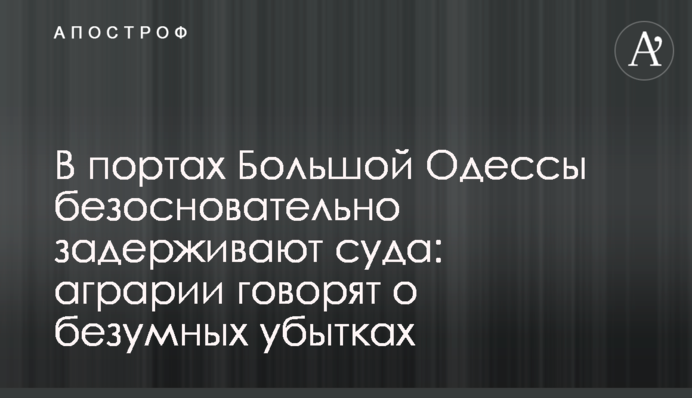 У портах Великої Одеси безпідставно затримують судна: аграрії кажуть про шалені збитки