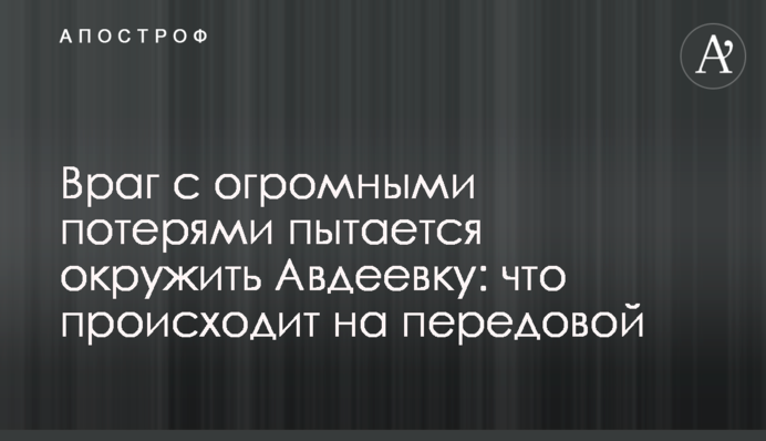 Враг с огромными потерями пытается окружить Авдеевку: что происходит на передовой