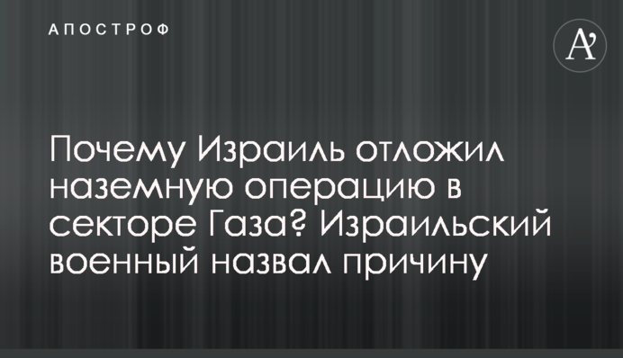 Почему Израиль отложил наземную операцию в секторе Газа? Израильский военный назвал причину