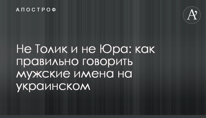 Не Толик и не Юра: как правильно говорить мужские имена на украинском