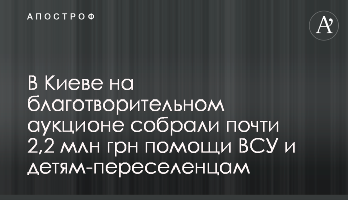 У Києві на благодійному аукціоні зібрали майже 2,2 млн грн допомоги ЗСУ та дітям-переселенцям
