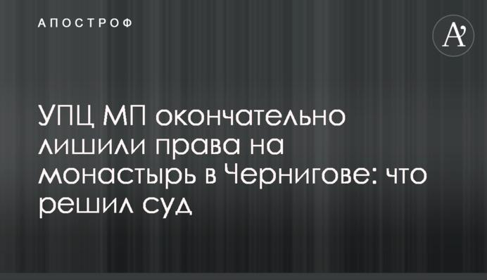 УПЦ МП окончательно лишили права на монастырь в Чернигове: что решил суд