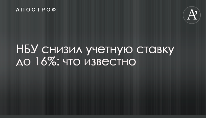 НБУ знизив облікову ставку до 16%: що відомо