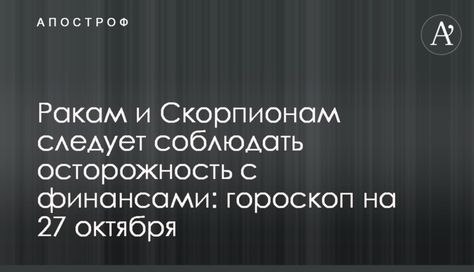 Ракам і Скорпіонам слід бути обережними з фінансами: гороскоп на 27 жовтня