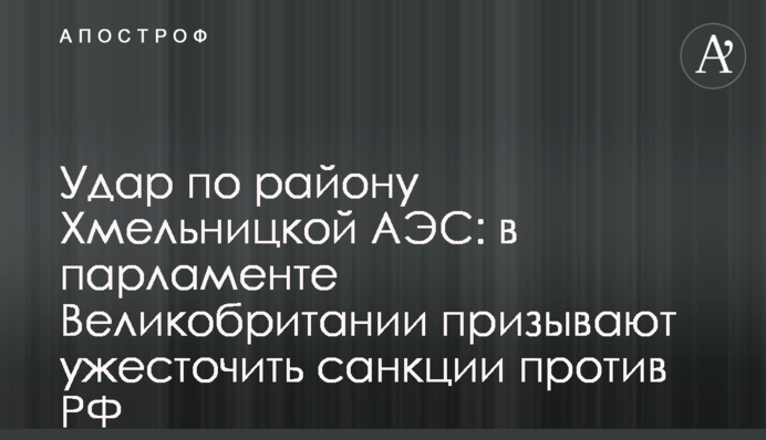 Удар по району Хмельницької АЕС: у парламенті Великобританії закликають посилити санкції проти РФ