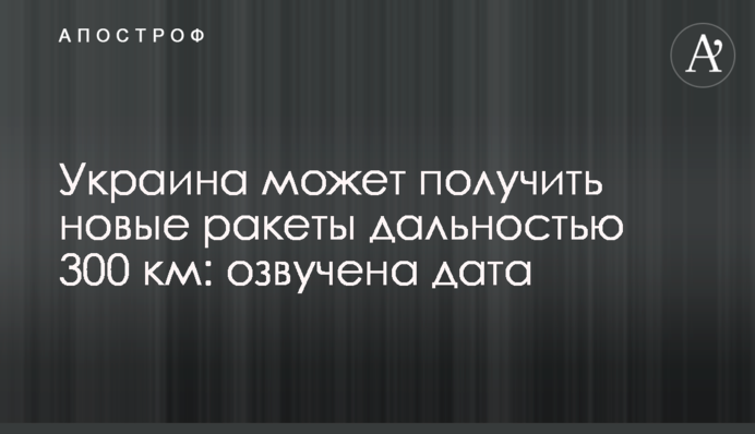 Украина может получить новые ракеты дальностью 300 км: озвучена дата