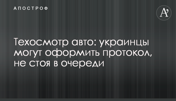 Техосмотр авто: украинцы могут оформить протокол, не стоя в очереди