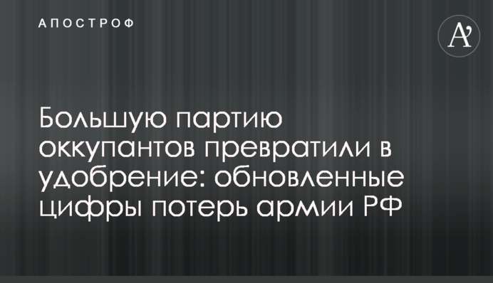 Большую партию оккупантов превратили в удобрение: обновленные цифры потерь армии РФ