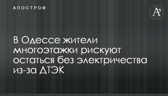 В Одессе жители многоэтажки рискуют остаться без электричества из-за ДТЭК
