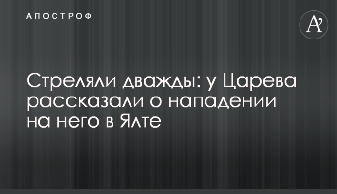 Стріляли двічі: у Царьова розповіли про напад на нього в Ялті