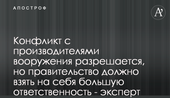 Конфлікт з виробниками озброєння вирішується, але уряд має взяти на себе більшу відповідальність - експерт