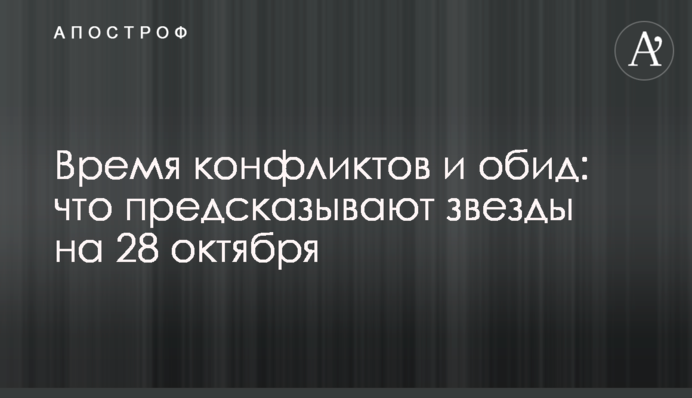 Время конфликтов и обид: что предсказывают звезды на 28 октября